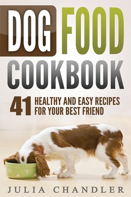 Dog Food Cookbook: 41 Healthy and Easy Recipes for Your Best Friend - Chandler, Julia