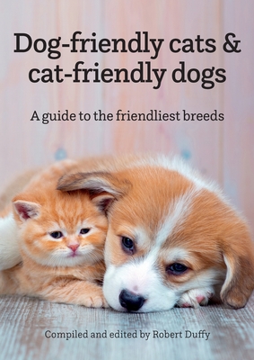 Dog-friendly cats & cat-friendly dogs: A guide to the friendliest breeds - Duffy, Robert (Editor)