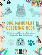 Dog Mandalas Coloring Book for Dog Lovers Anti-Stress and Relaxing Canine Mandalas to Promote Creativity: A Collection of Creative Relaxation Designs for Dog Enthusiasts
