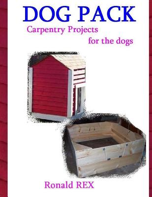 Dog Pack: Carpentry Projects for the Dogs - Rex, Ronald