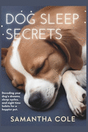 Dog Sleep Secrets: Decoding Your Dog's Dreams, Sleep Cycles, and Night Time Habits for a Happier Pet