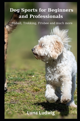 Dog Sports for Beginners and Professionals: Flyball, Trekking, Frisbee and much more - Ludwig, Luna