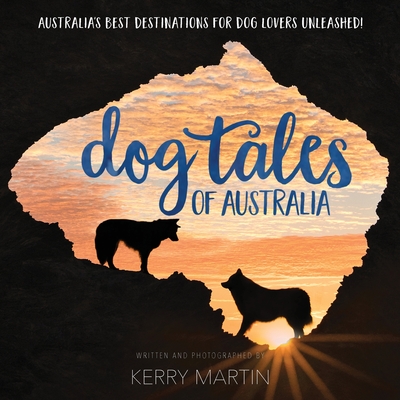 Dog Tales of Australia: Australia's Best Destinations for Dog Lovers Unleashed! - Martin, Kerry