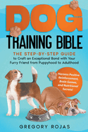 Dog Training Bible: The Step-by-Step Guide to Craft an Exceptional Bond with Your Furry Friend from Puppyhood to Adulthood. Harness Positive Reinforcement, Brain Games, and Nutritional Secrets!
