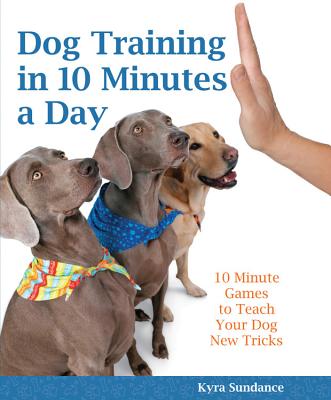 Dog Training in 10 Minutes a Day: 10-Minute Games to Teach Your Dog New Tricks - Sundance, Kyra