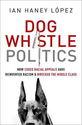 Dog Whistle Politics: How Coded Racial Appeals Have Reinvented Racism and Wrecked the Middle Class - Haney Lpez, Ian