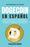 DogeCoin en Espaol: La gu?a definitiva para introducirte al mundo del Dogecoin, las Criptomonedas, el Trading y dominarlo por completo