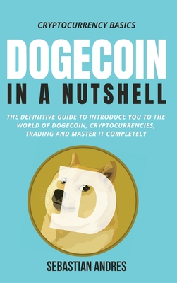 Dogecoin in a Nutshell: The definitive guide to introduce you to the world of Dogecoin, Cryptocurrencies, Trading and master it completely - Andres, Sebastian