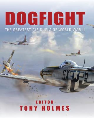 Dogfight: The greatest air duels of World War II - Holmes, Tony