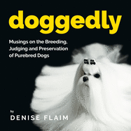 Doggedly: Musings on the Breeding, Judging and Preservation of Purebred Dogs