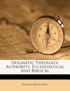 Dogmatic Theology: Authority, Ecclesiastical and Biblical