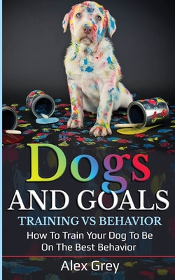 Dogs and Goals Training Vs Behavior - Grey, Alex