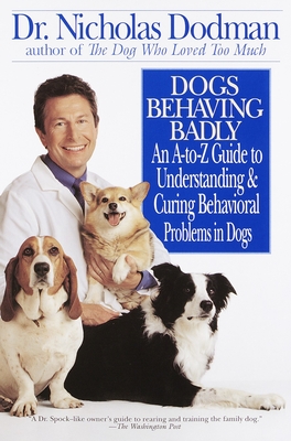 Dogs Behaving Badly: An A-Z Guide to Understanding and Curing Behavorial Problems in Dogs - Dodman, Nicholas, DVM