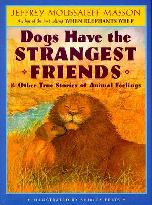 Dogs Have the Strangest Friends & Other True Stories of Animal Feelings - Masson, Jeffrey Moussaieff, PH.D., and Brooks, Donna L (Editor)