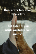 Dogs never talk about themselves, but listen to you while you talk about yourself: Notebook with a nice dog quote cover - 124 pages - 6x9. Please read describtion