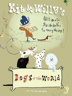 Dogs of the World: Kit & Willy's Ultimate Guide Books to Everything - 