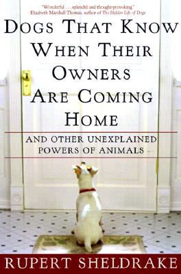 Dogs That Know When Their Owners Are Coming Home: And Other Unexplained Powers of Animals - Sheldrake, Rupert, Ph.D.