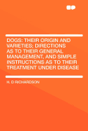 Dogs: Their Origin and Varieties; Directions as to Their General Management, and Simple Instructions as to Their Treatment Under Disease