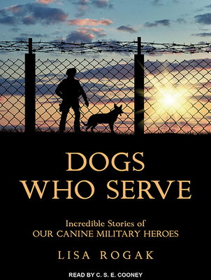 Dogs Who Serve: Incredible Stories of Our Canine Military Heroes - Rogak, Lisa, and Cooney, C S E (Narrator)