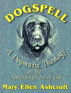 Dogspell: A Dogmatic Theology on the Abounding Love of God - Ashcroft, Mary Ellen