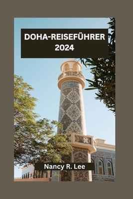 Doha-Reisef?hrer 2024: Entdecken Sie Kultur, K?che und Abenteuer in der pulsierenden Hauptstadt Katars - Lee, Nancy R