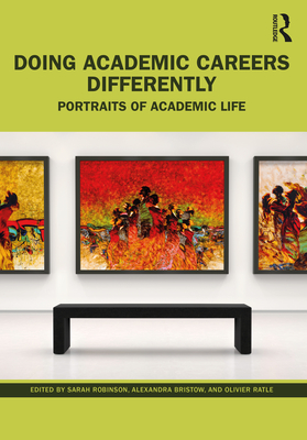Doing Academic Careers Differently: Portraits of Academic Life - Robinson, Sarah (Editor), and Bristow, Alexandra (Editor), and Ratle, Olivier (Editor)