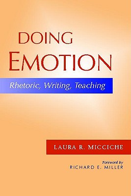 Doing Emotion: Rhetoric, Writing, Teaching - Micciche, Laura