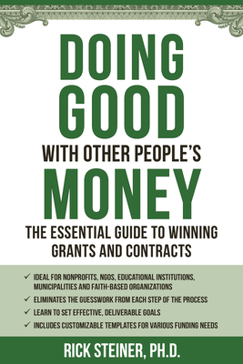 Doing Good with Other People's Money: The Essential Guide to Winning Grants and Contracts for Nonprofits, Ngos, Educational Institutions, Municipalities, & Faith-Based Organizations - Steiner, Richard