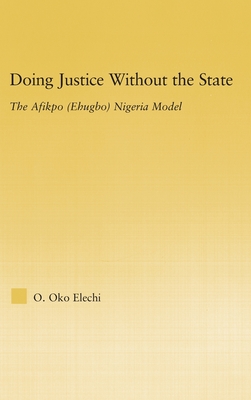 Doing Justice Without the State: The Afikpo (Ehugbo) Nigeria Model - Elechi, Ogbonnaya Oko