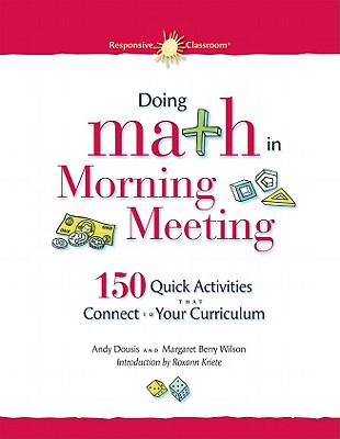 Doing Math in Morning Meeting: 150 Quick Activities That Connect to Your Curriculum - Dousis, Andy, and Berry Wilson, Margaret, and Kriete, Roxann (Foreword by)