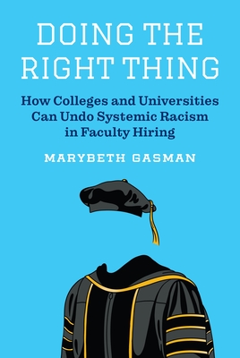 Doing the Right Thing: How Colleges and Universities Can Undo Systemic Racism in Faculty Hiring - Gasman, Marybeth