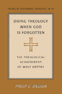 Doing Theology When God Is Forgotten: The Theological Achievement of Wolf Kroetke - Molnar, Paul D (Editor), and Ziegler, Philip