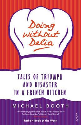 Doing without Delia: Tales of Triumph and Disaster in a French Kitchen - Booth, Michael