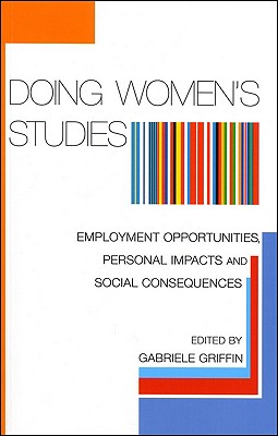 Doing Women's Studies: Employment Opportunities, Personal Impacts and Social Consequences - Griffin, Gabriele (Editor)