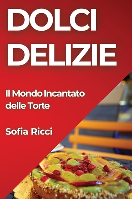 Dolci Delizie: Il Mondo Incantato delle Torte - Ricci, Sofia