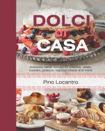 Dolci Di Casa: Authentic Italian Recipes for Pastries, Cakes, Cookies, Gateaux, Regional Breads and More