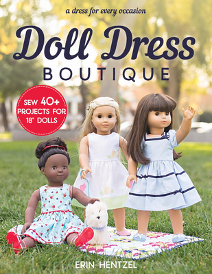 Doll Dress Boutique: Sew 40+ Projects for 18" Dolls - A Dress for Every Occasion - Hentzel, Erin