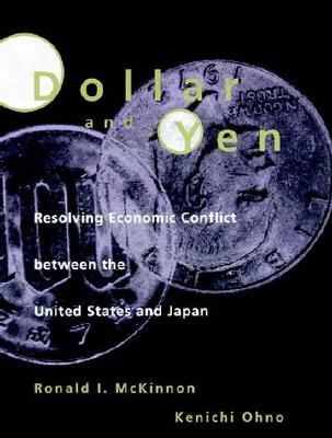 Dollar and Yen: Resolving Economic Conflict Between the United States and Japan - McKinnon, Ronald I, and Ohno, Kenichi
