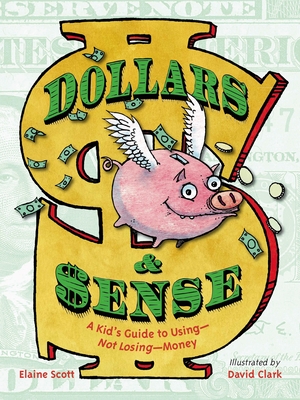 Dollars & Sense: A Kid's Guide to Using--Not Losing--Money - Scott, Elaine