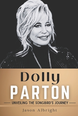 Dolly Parton: Unveiling the Songbird's Journey - Albright, Jason