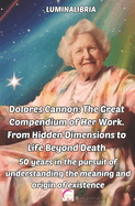 Dolores Cannon: The Great Compendium of Her Work. From Hidden Dimensions to Life Beyond Death: 50 years in the pursuit of understanding the meaning and origin of existence