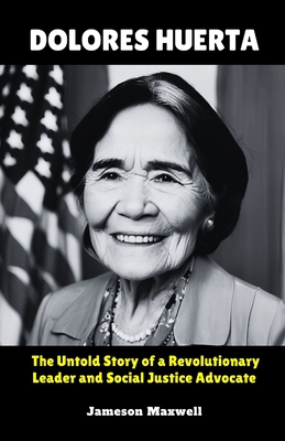 Dolores Huerta: The Untold Story of a Revolutionary Leader and Social Justice Advocate - Maxwell, Jameson