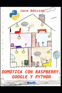 Dom?tica Con Raspberry, Google Y Python: Un Proyecto de Dom?tica ?til Y Divertida