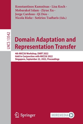 Domain Adaptation and Representation Transfer: 4th MICCAI Workshop, DART 2022, Held in Conjunction with MICCAI 2022, Singapore, September 22, 2022, Proceedings - Kamnitsas, Konstantinos (Editor), and Koch, Lisa (Editor), and Islam, Mobarakol (Editor)