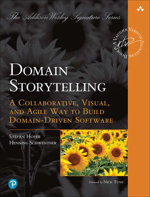 Domain Storytelling: A Collaborative, Visual, and Agile Way to Build Domain-Driven Software - Hofer, Stefan, and Schwentner, Henning