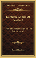 Domestic Annals of Scotland: From the Reformation to the Revolution V1