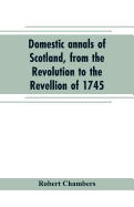Domestic annals of Scotland, from the Revolution to the Revellion of 1745
