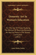 Domestic Art In Woman's Education: For The Use Of Those Studying The Method Of Teaching Domestic Art And Its Place In The School Curriculum (1911)