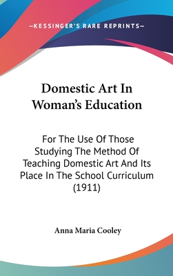 Domestic Art In Woman's Education: For The Use Of Those Studying The Method Of Teaching Domestic Art And Its Place In The School Curriculum (1911) - Cooley, Anna Maria