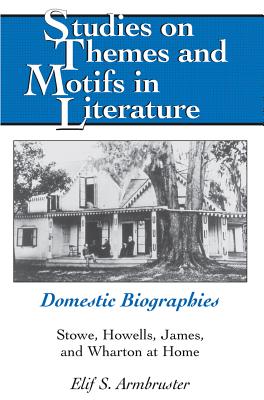 Domestic Biographies: Stowe, Howells, James, and Wharton at Home - Daemmrich, Horst (Editor), and Armbruster, Elif S